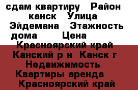 сдам квартиру › Район ­ канск › Улица ­ Эйдемана › Этажность дома ­ 3 › Цена ­ 9 000 - Красноярский край, Канский р-н, Канск г. Недвижимость » Квартиры аренда   . Красноярский край